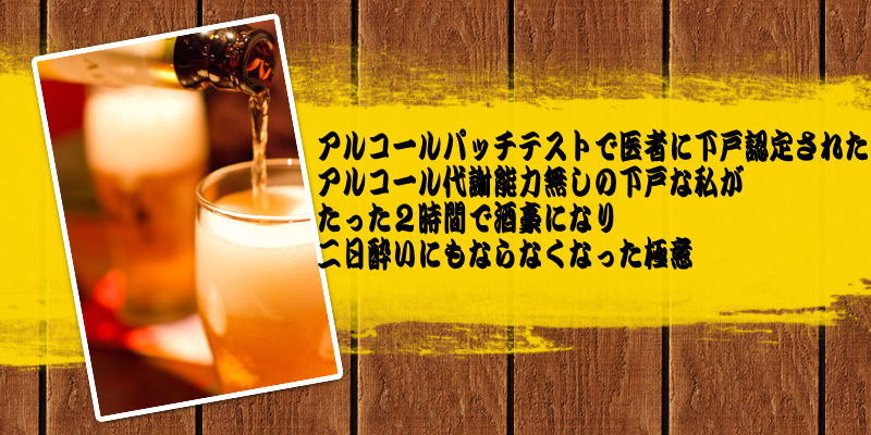 アルコールパッチテストで医者に下戸認定されたアルコール代謝能力無しの下戸な私がたった２時間で酒豪になり二日酔いにもならなくなった極意